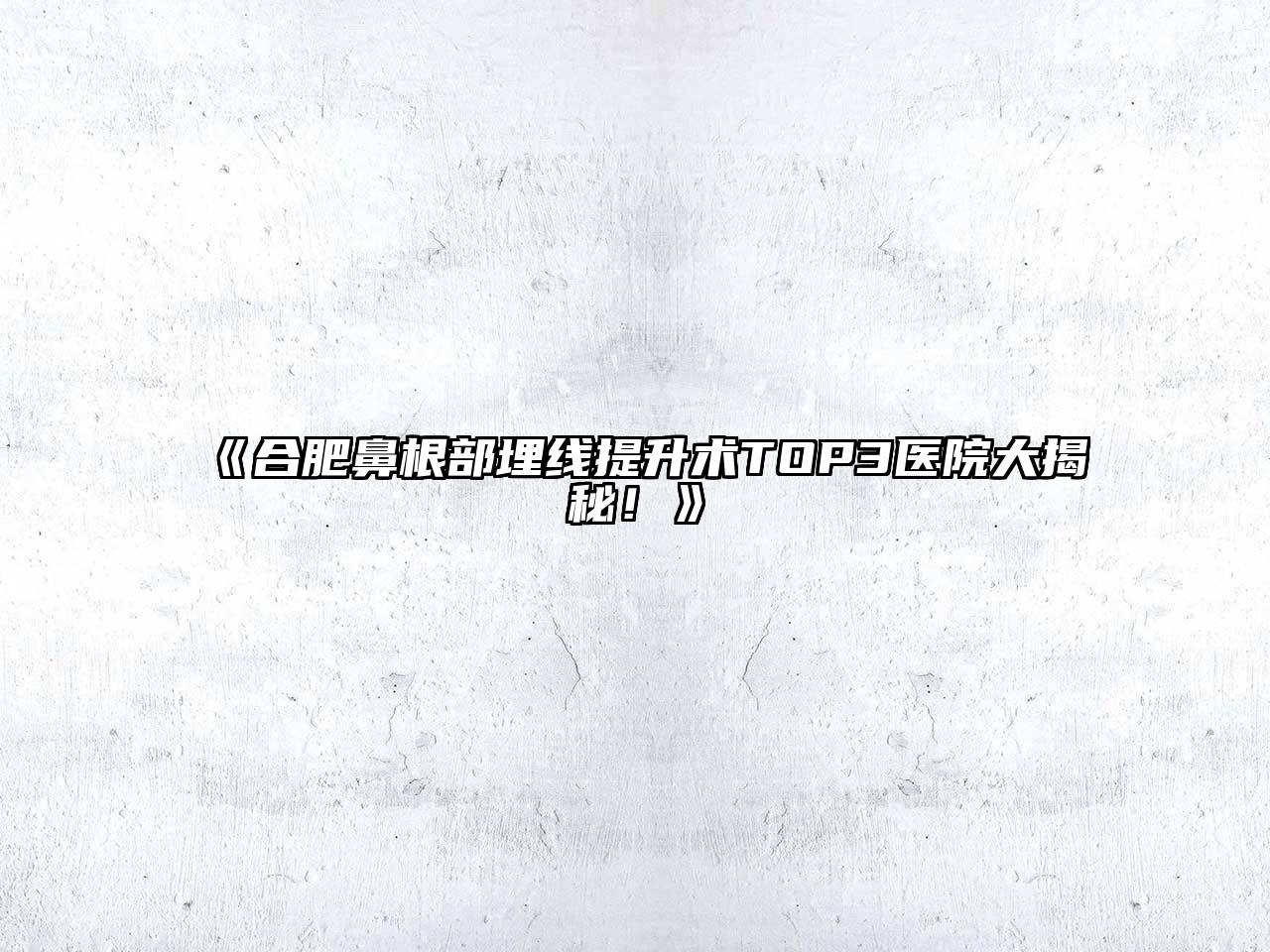 合肥鼻根部埋线提升术TOP3医院大揭秘！
