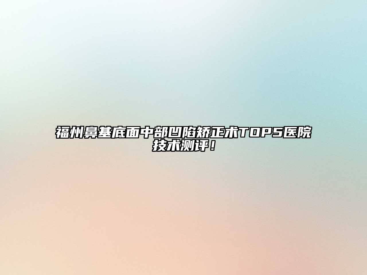 福州鼻基底面中部凹陷矫正术TOP5医院技术测评！