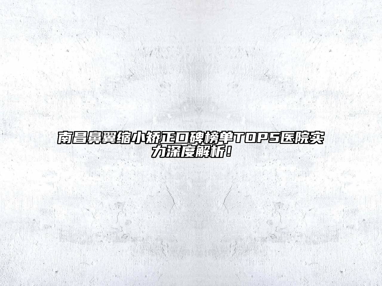南昌鼻翼缩小矫正口碑榜单TOP5医院实力深度解析！