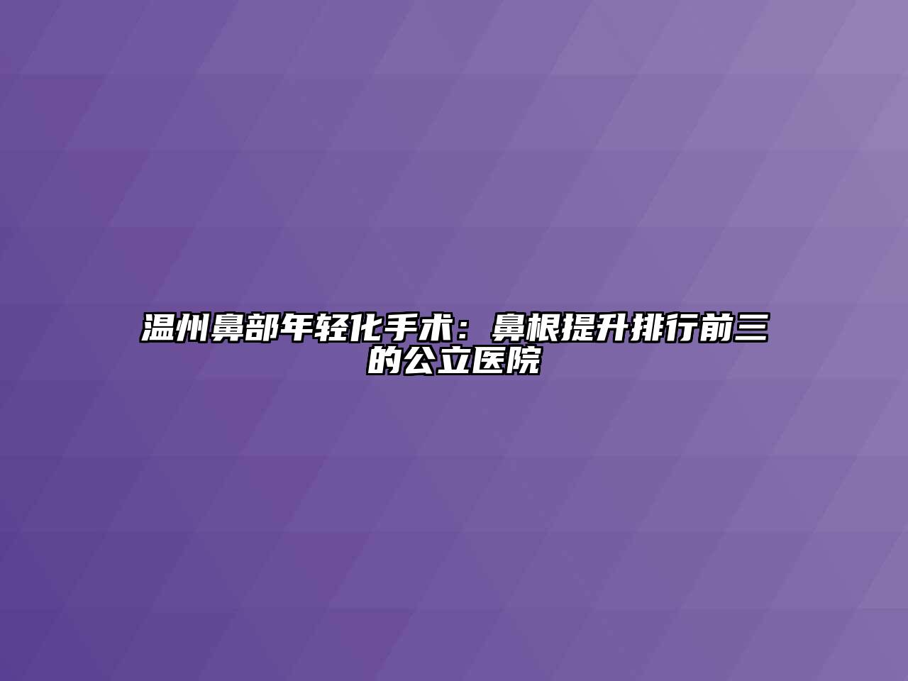 温州鼻部年轻化手术：鼻根提升排行前三的公立医院