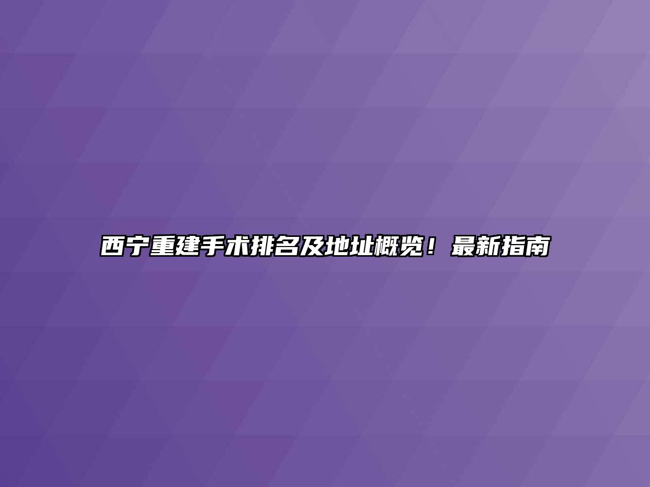 西宁重建手术排名及地址概览！最新指南