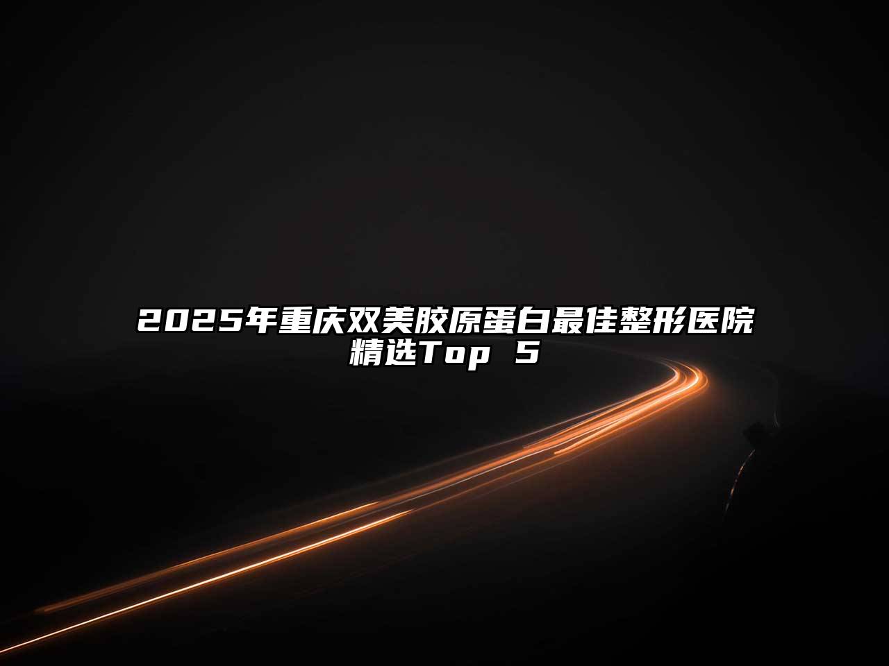 2025年重庆双美胶原蛋白最佳整形医院精选Top 5