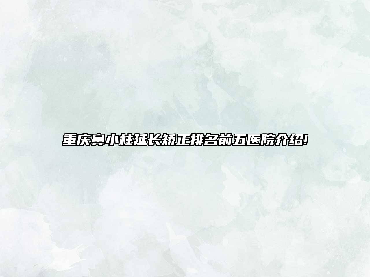 重庆鼻小柱延长矫正排名前五医院介绍!
