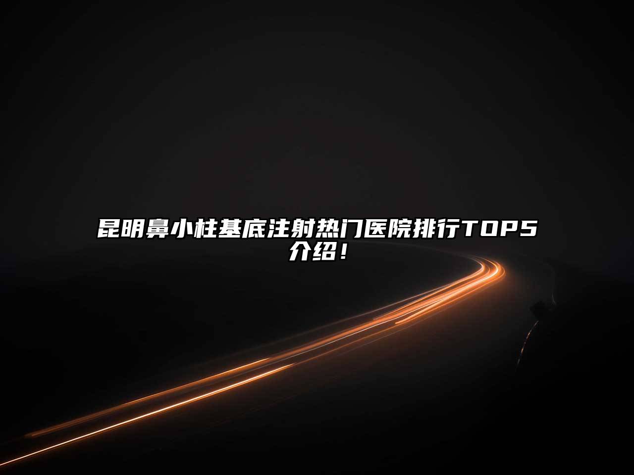 昆明鼻小柱基底注射热门医院排行TOP5介绍！
