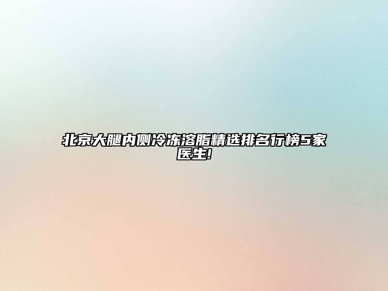 北京大腿内侧冷冻溶脂精选排名行榜5家医生!