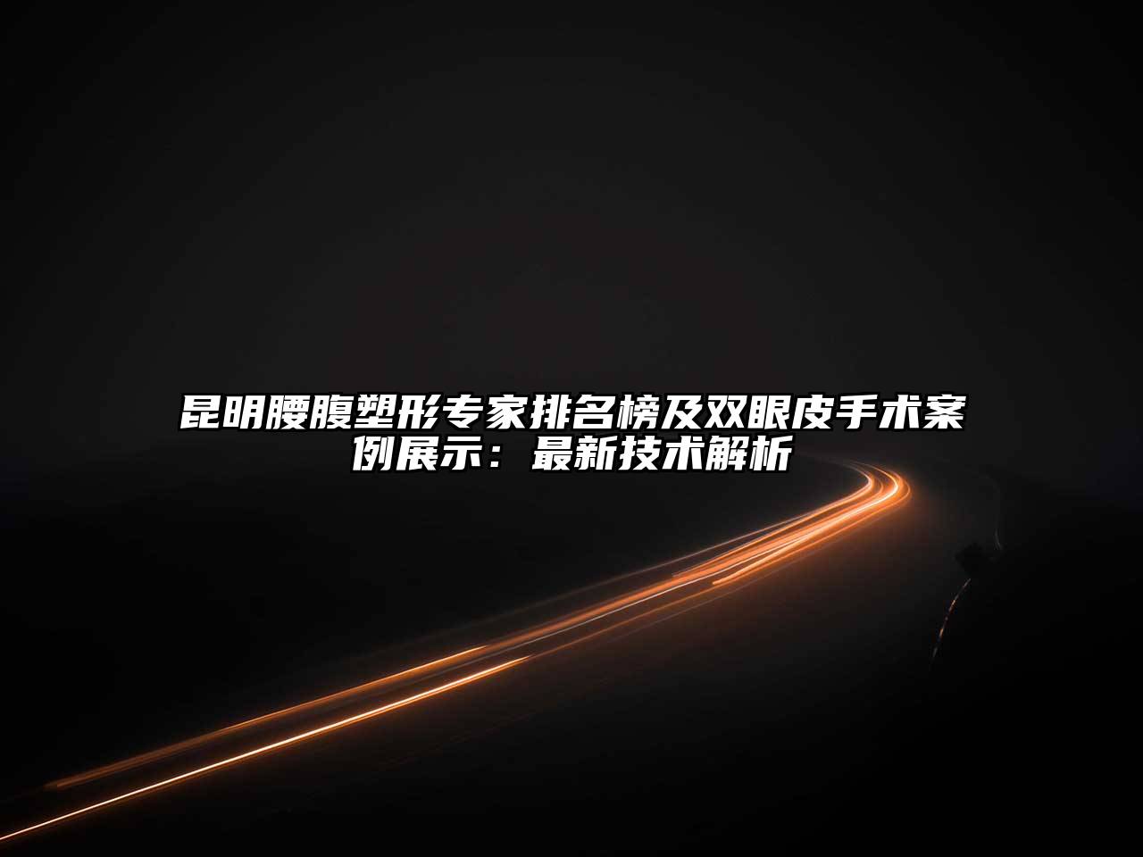 昆明腰腹塑形专家排名榜及双眼皮手术案例展示：最新技术解析