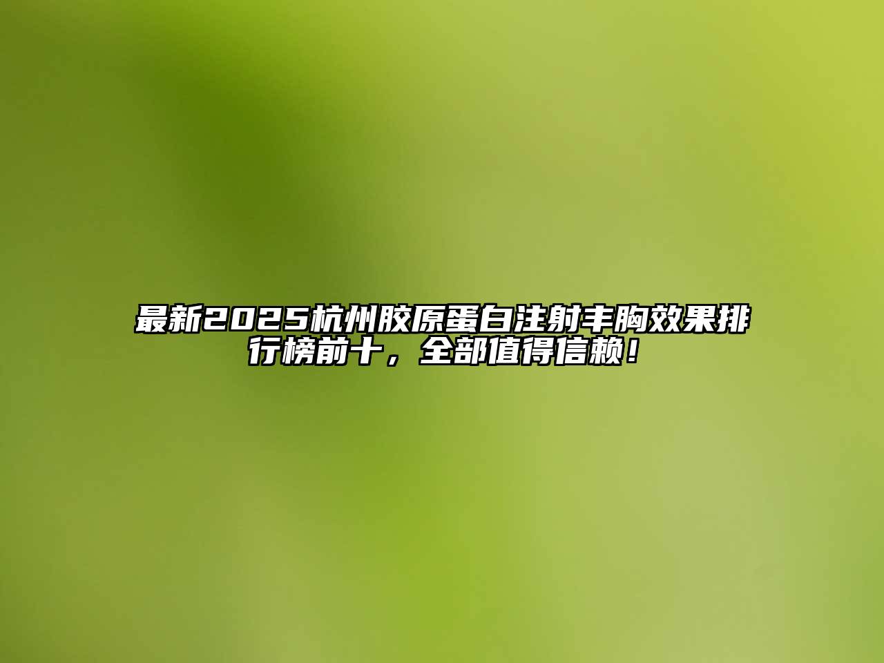 最新2025杭州胶原蛋白注射丰胸效果排行榜前十，全部值得信赖！