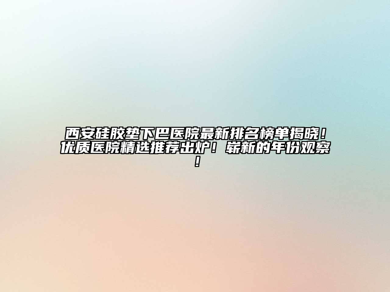 西安硅胶垫下巴医院最新排名榜单揭晓！优质医院精选推荐出炉！崭新的年份观察！