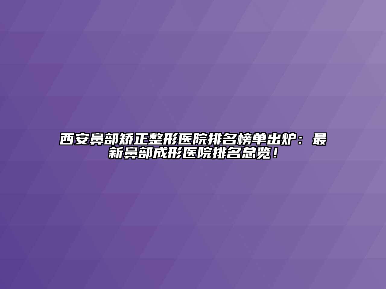西安鼻部矫正整形医院排名榜单出炉：最新鼻部成形医院排名总览！