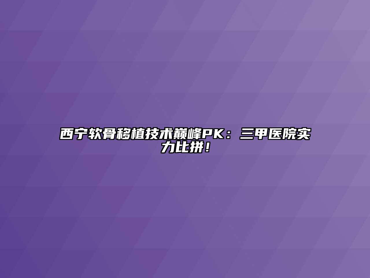 西宁软骨移植技术巅峰PK：三甲医院实力比拼！