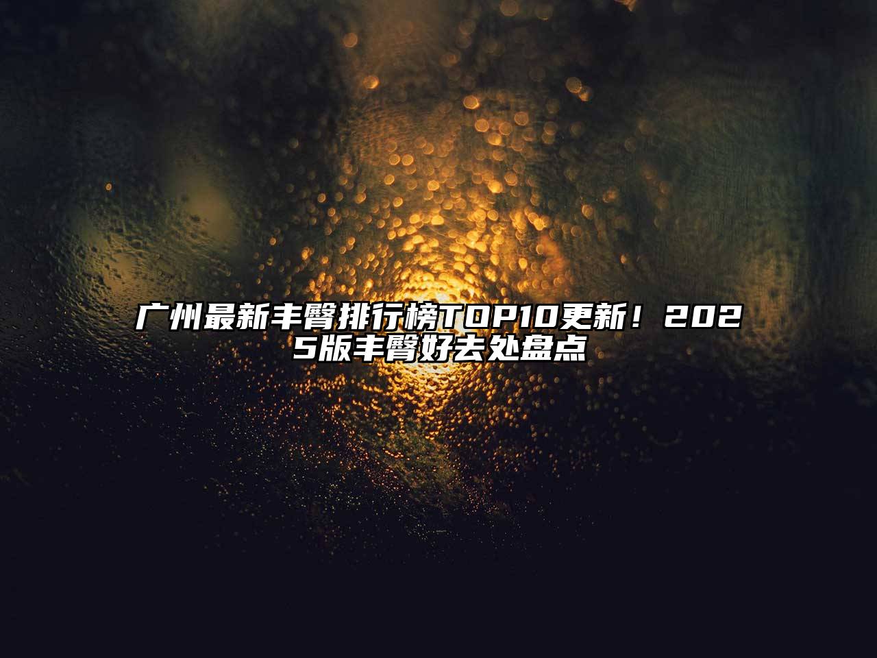 广州最新丰臀排行榜TOP10更新！2025版丰臀好去处盘点