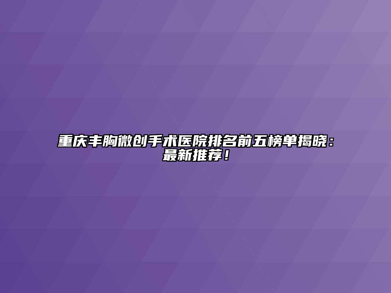 重庆丰胸微创手术医院排名前五榜单揭晓：最新推荐！