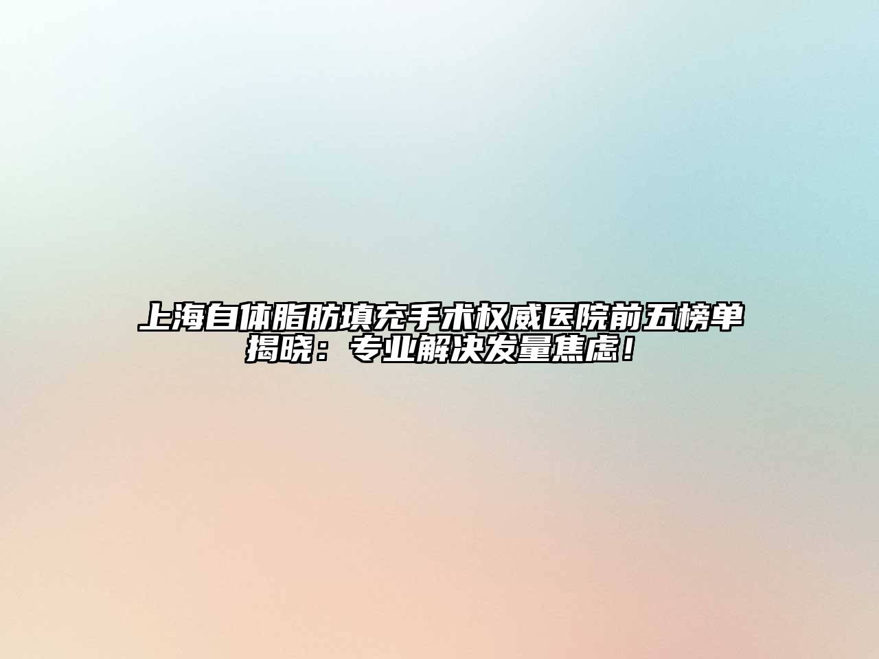 上海自体脂肪填充手术权威医院前五榜单揭晓：专业解决发量焦虑！