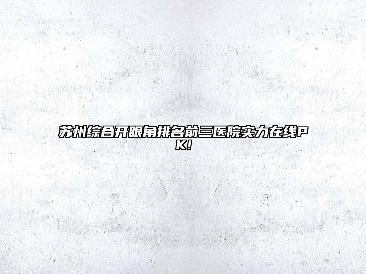 苏州综合开眼角排名前三医院实力在线PK!