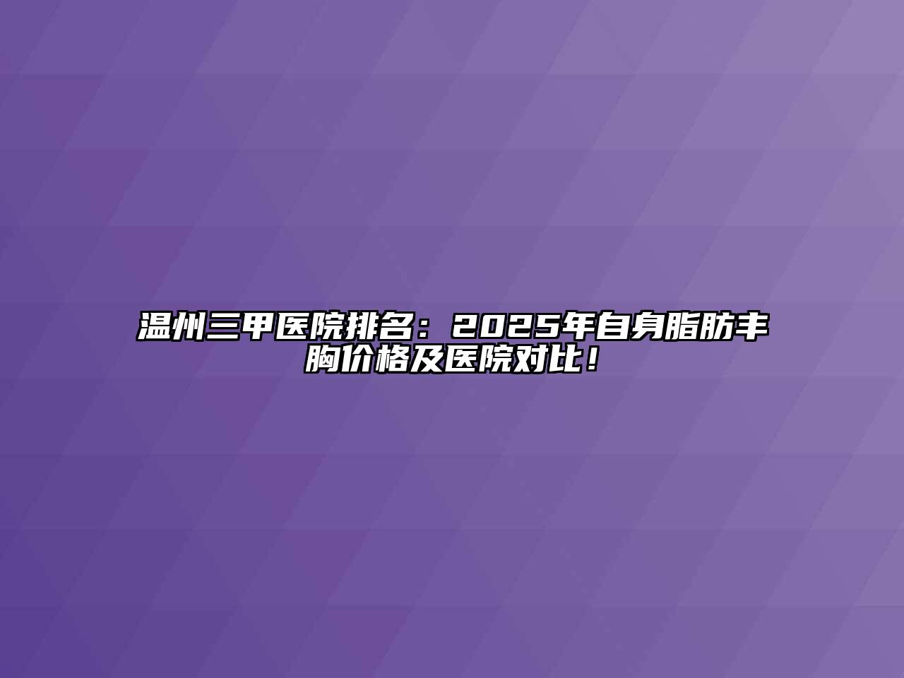 温州三甲医院排名：2025年自身脂肪丰胸价格及医院对比！