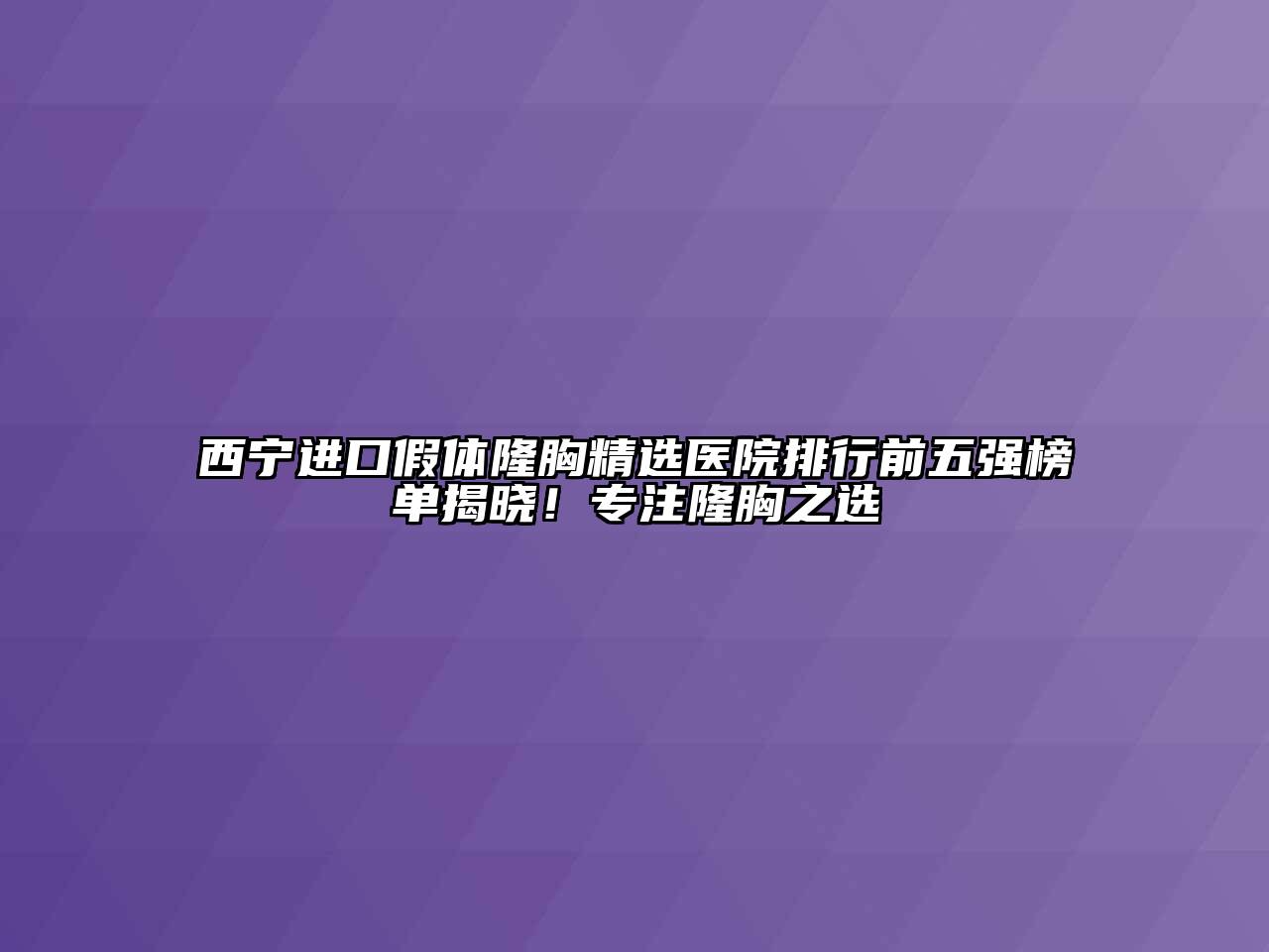 西宁进口假体隆胸精选医院排行前五强榜单揭晓！专注隆胸之选