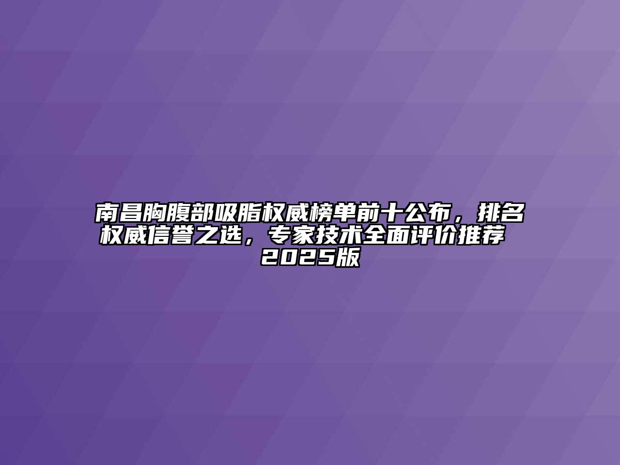 南昌胸腹部吸脂权威榜单前十公布，排名权威信誉之选，专家技术全面评价推荐 2025版