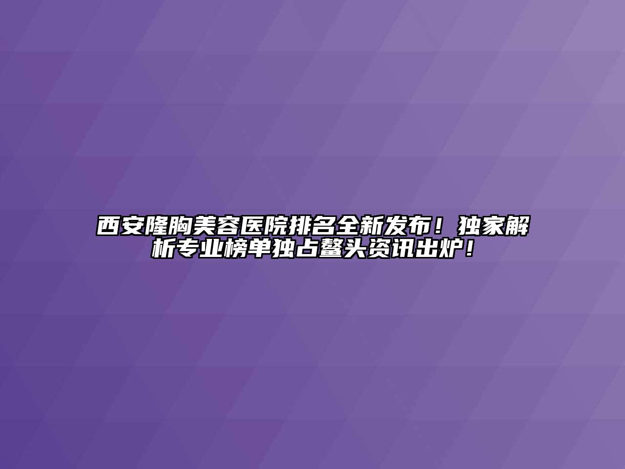 西安隆胸美容医院排名全新发布！独家解析专业榜单独占鳌头资讯出炉！