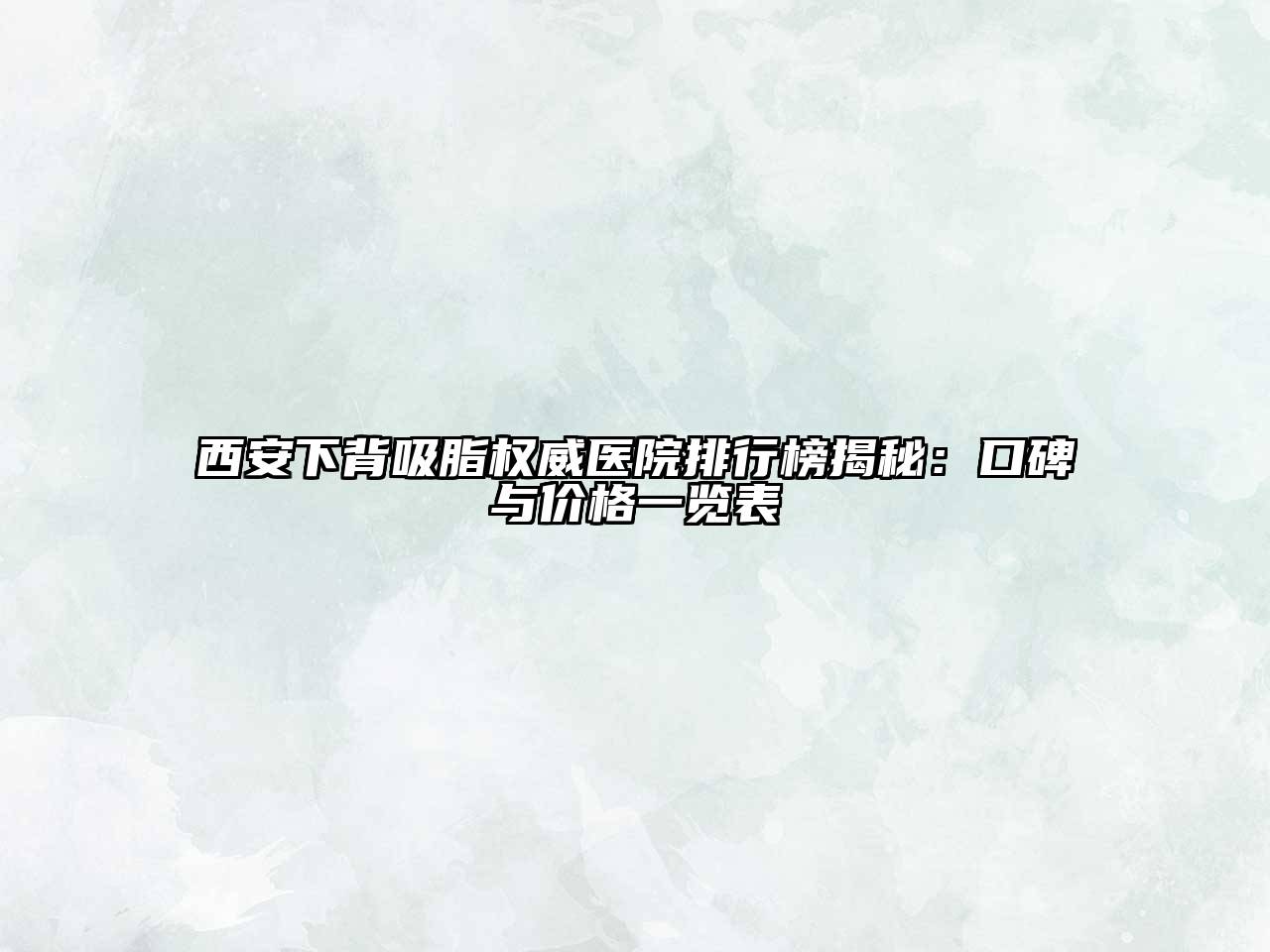 西安下背吸脂权威医院排行榜揭秘：口碑与价格一览表