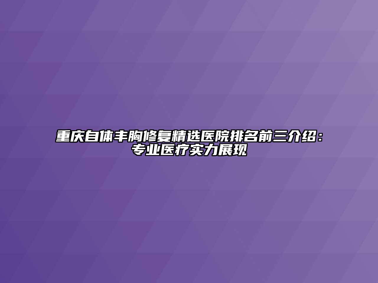 重庆自体丰胸修复精选医院排名前三介绍：专业医疗实力展现