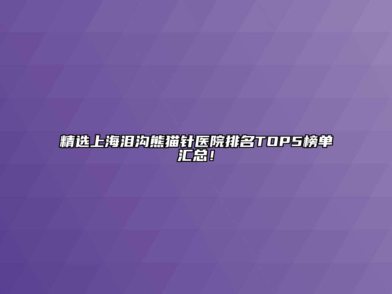 精选上海泪沟熊猫针医院排名TOP5榜单汇总！