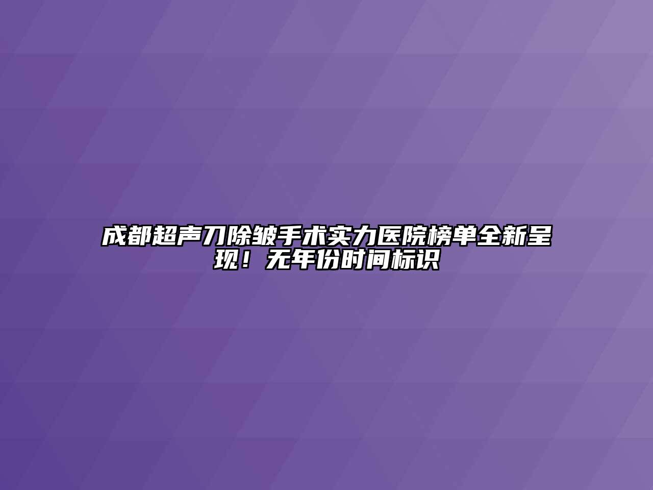 成都超声刀除皱手术实力医院榜单全新呈现！无年份时间标识