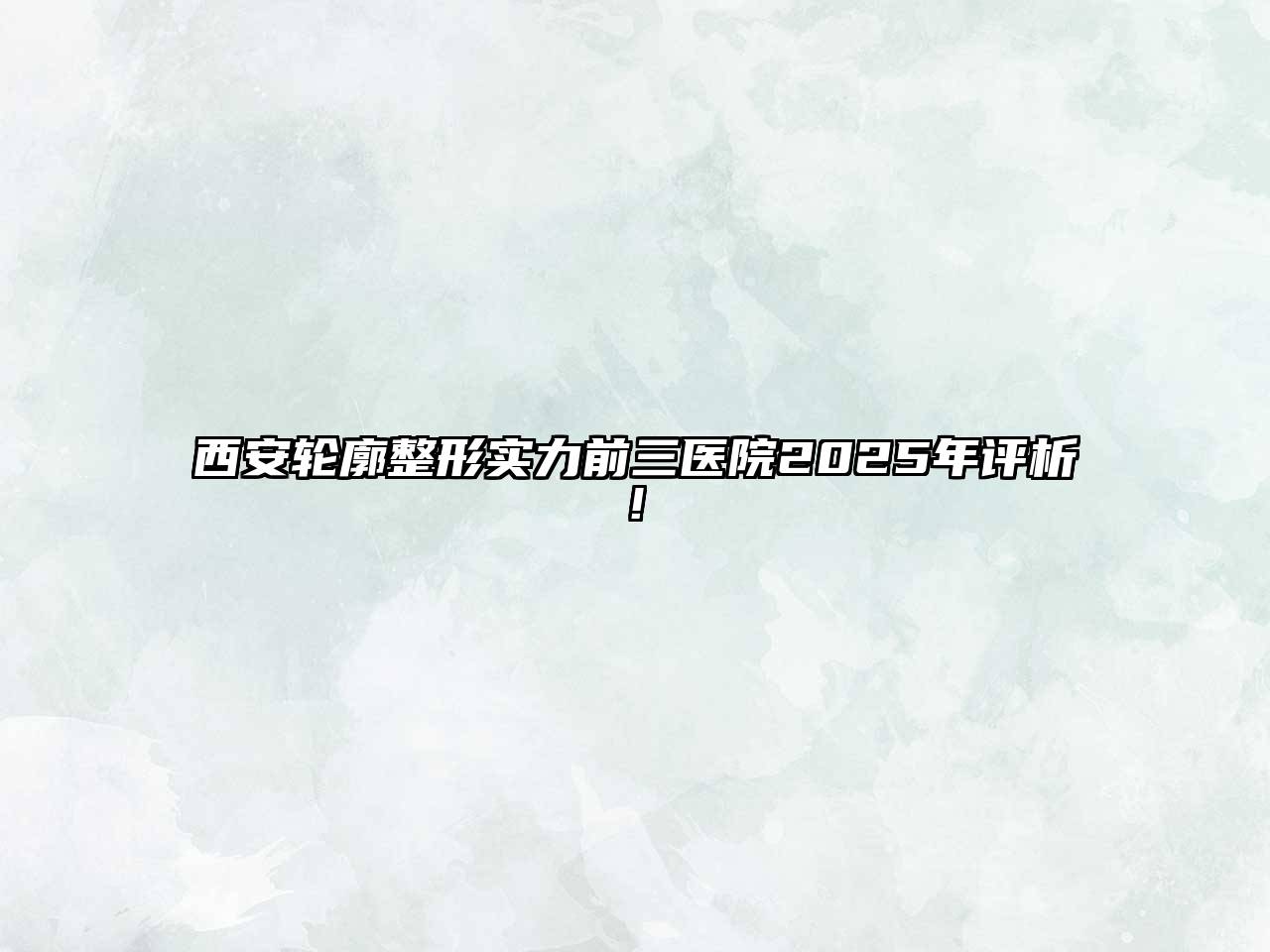 西安轮廓整形实力前三医院2025年评析!
