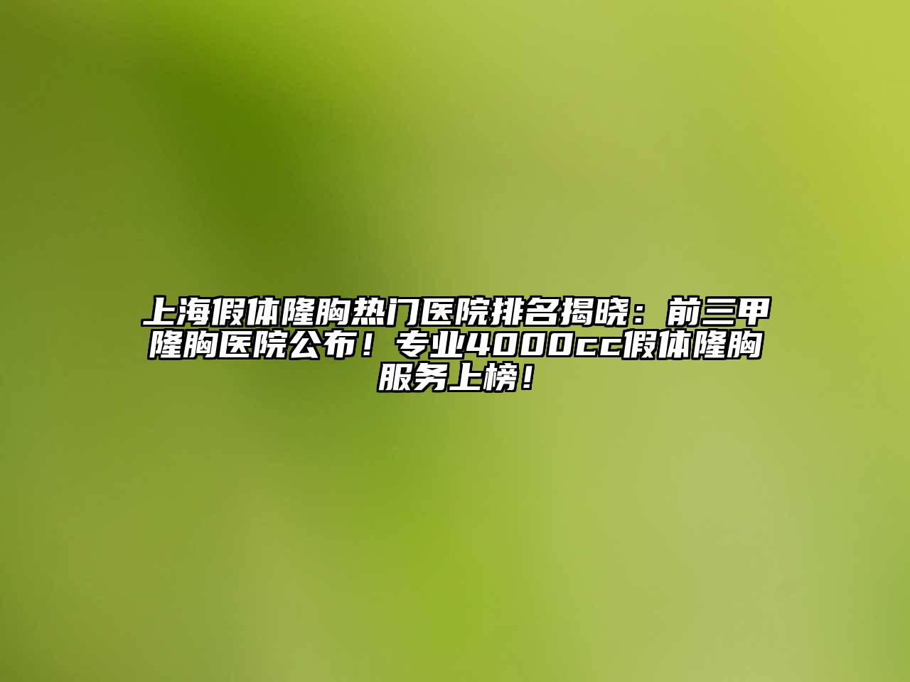 上海假体隆胸热门医院排名揭晓：前三甲隆胸医院公布！专业4000cc假体隆胸服务上榜！