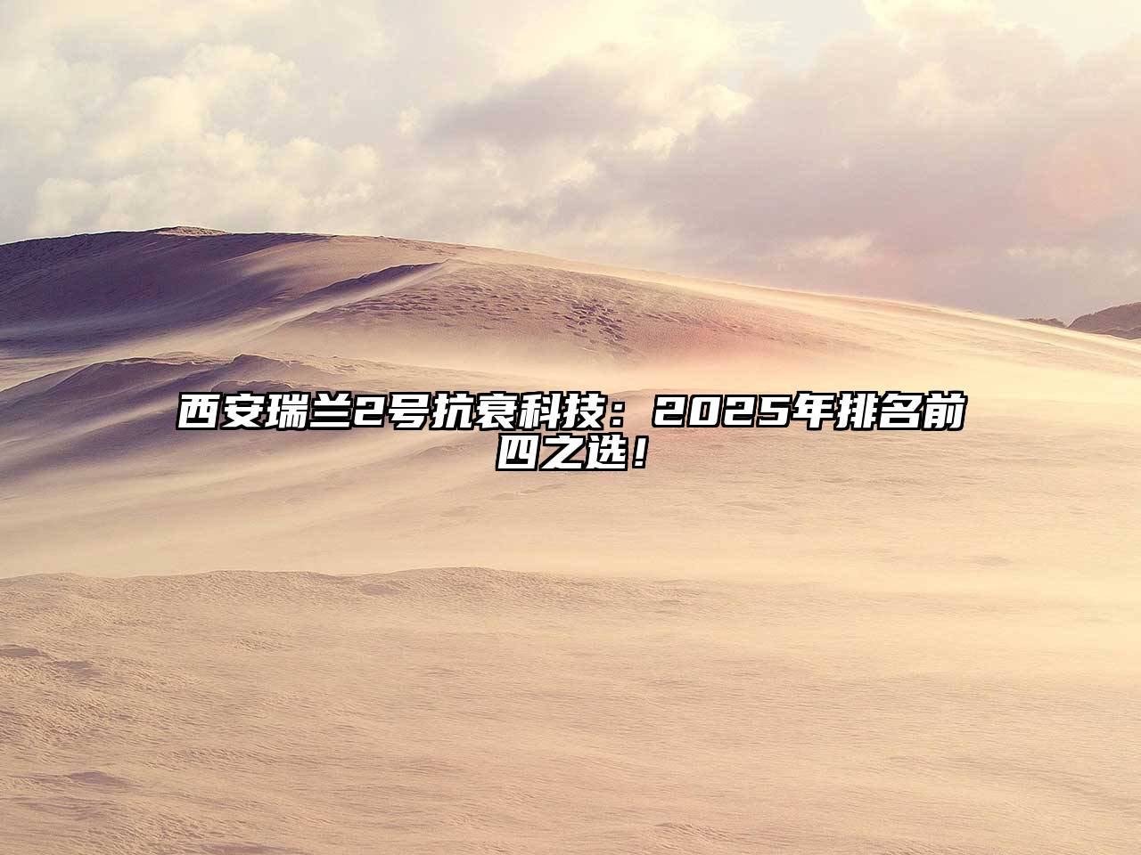 西安瑞兰2号抗衰科技：2025年排名前四之选！