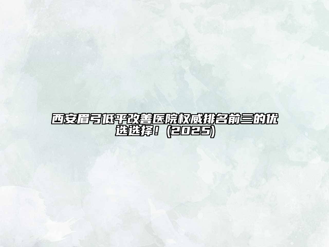 西安眉弓低平改善医院权威排名前三的优选选择！2025年