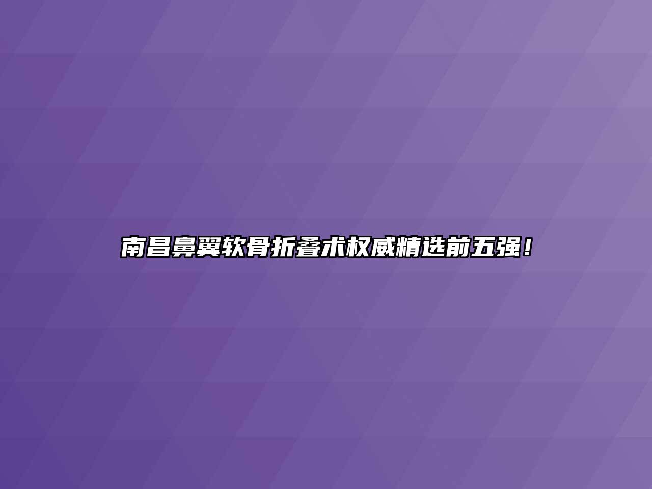 南昌鼻翼软骨折叠术权威精选前五强！