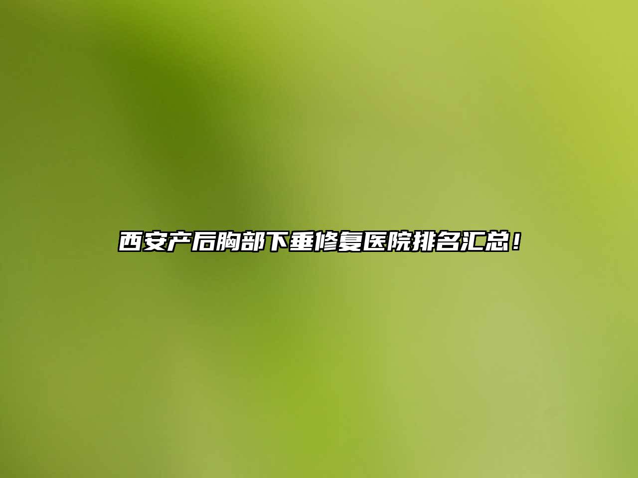 西安产后胸部下垂修复医院排名汇总！