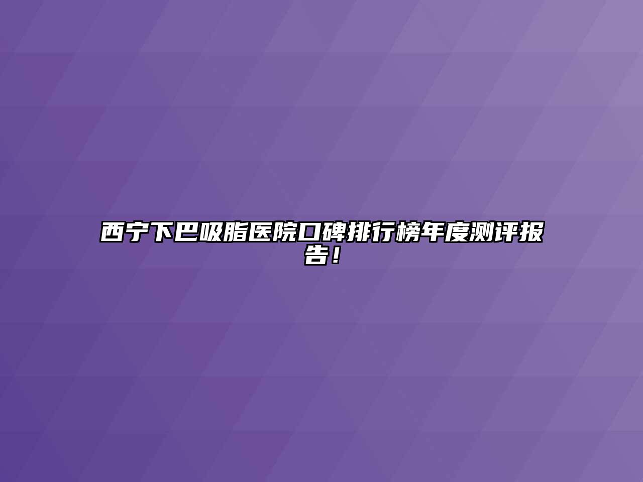 西宁下巴吸脂医院口碑排行榜年度测评报告！