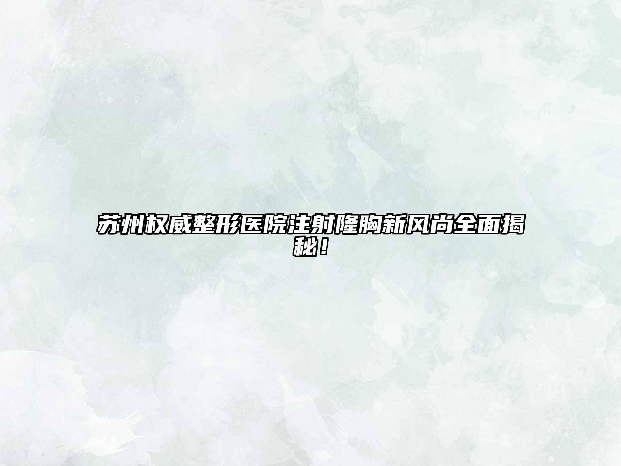 苏州权威整形医院注射隆胸新风尚全面揭秘！