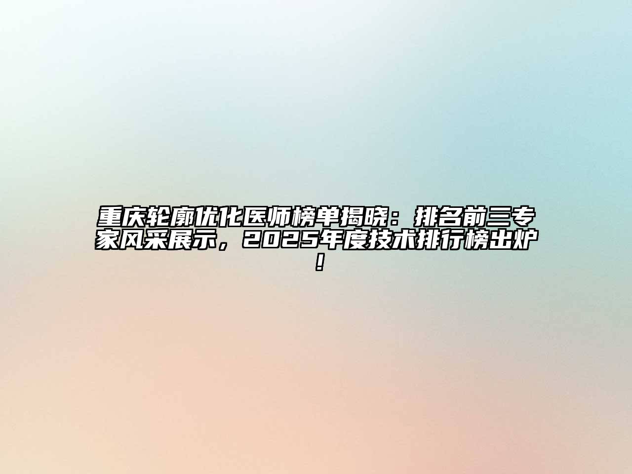 重庆轮廓优化医师榜单揭晓：排名前三专家风采展示，2025年度技术排行榜出炉！