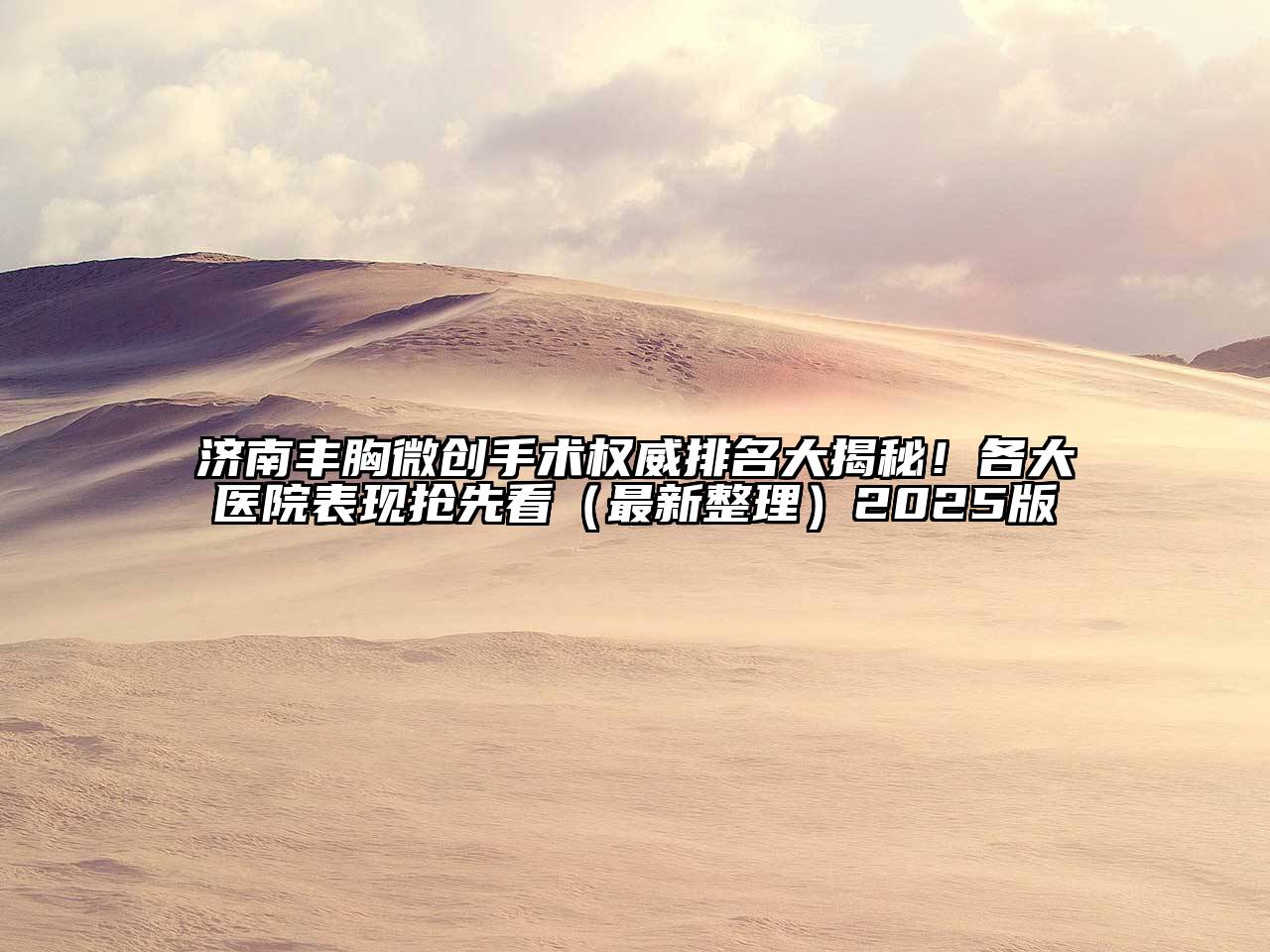 济南丰胸微创手术权威排名大揭秘！各大医院表现抢先看（最新整理）2025版