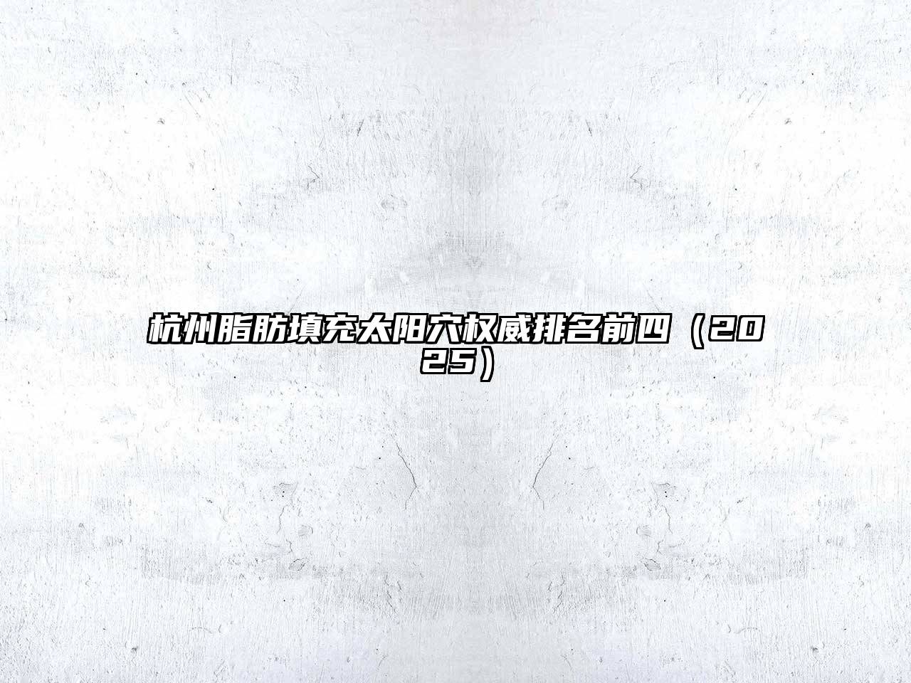 杭州脂肪填充太阳穴权威排名前四2025年