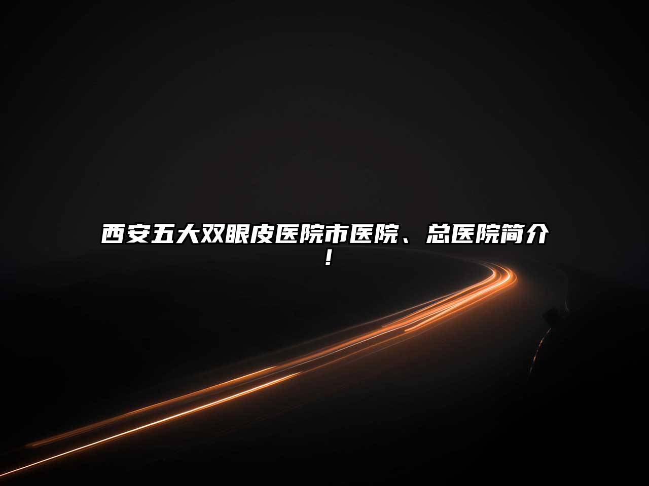 西安五大双眼皮医院市医院、总医院简介！