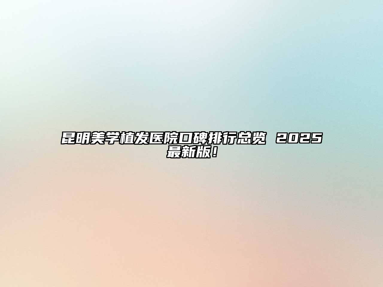 昆明美学植发医院口碑排行总览 2025最新版！