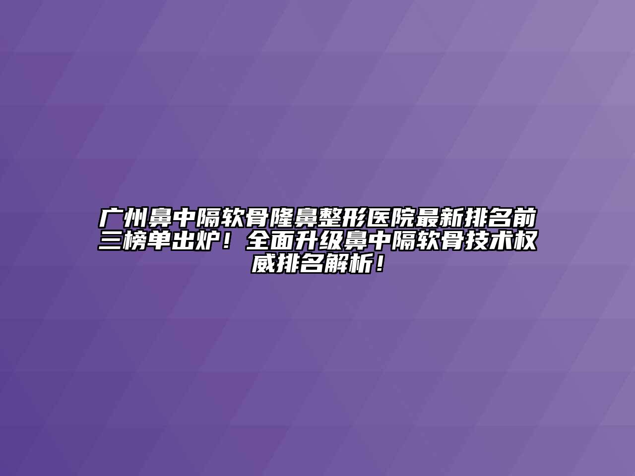 广州鼻中隔软骨隆鼻整形医院最新排名前三榜单出炉！全面升级鼻中隔软骨技术权威排名解析！