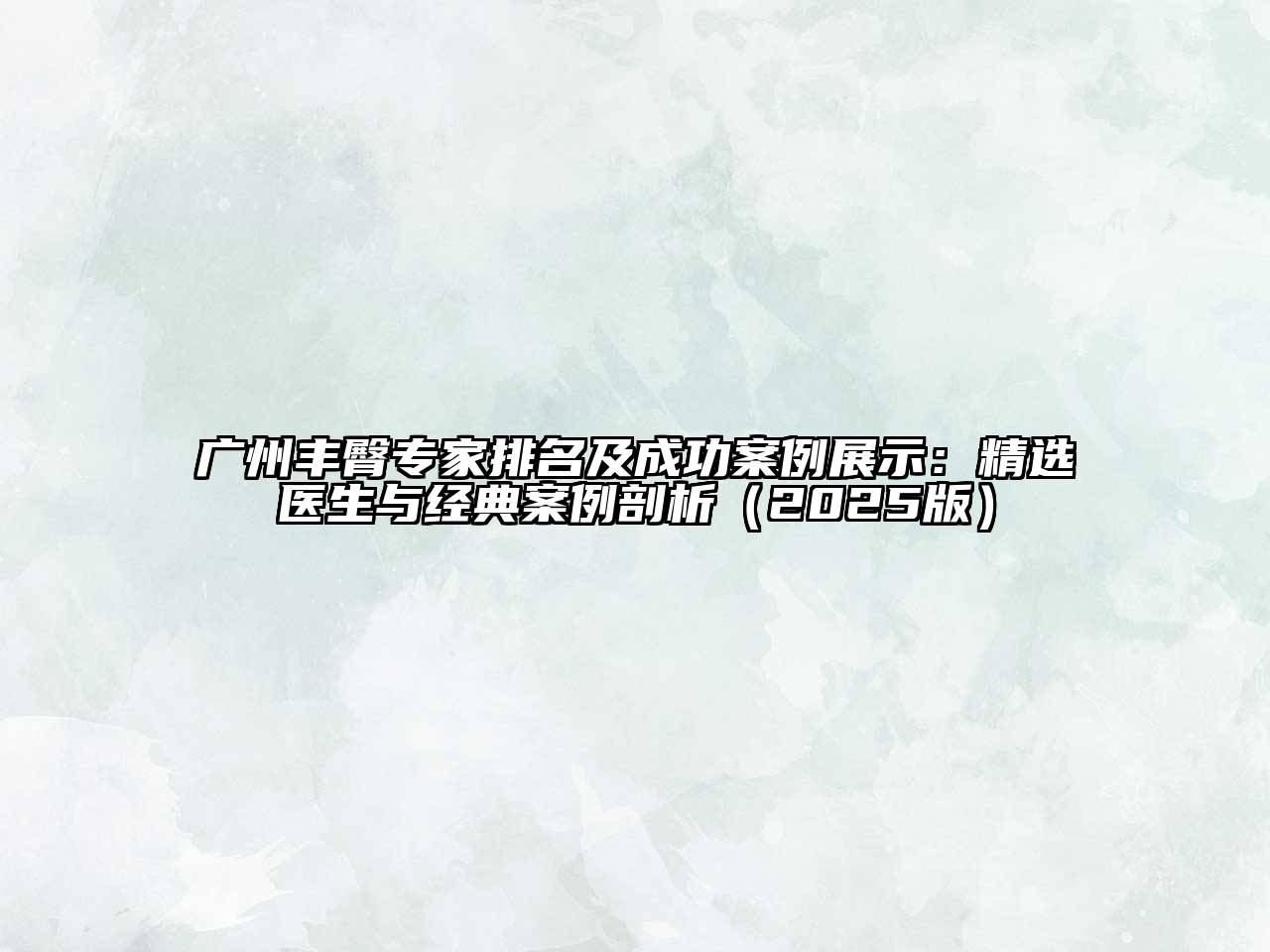 广州丰臀专家排名及成功案例展示：精选医生与经典案例剖析2025年