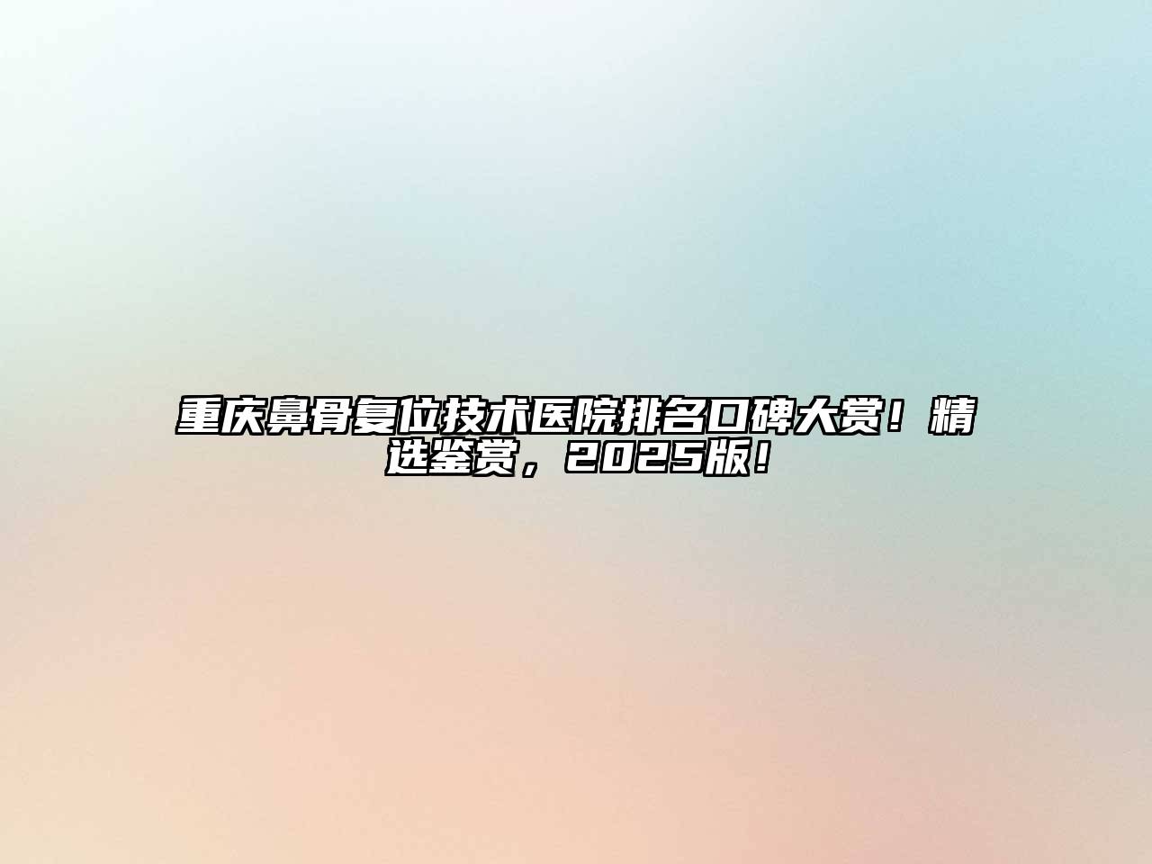 重庆鼻骨复位技术医院排名口碑大赏！精选鉴赏，2025版！