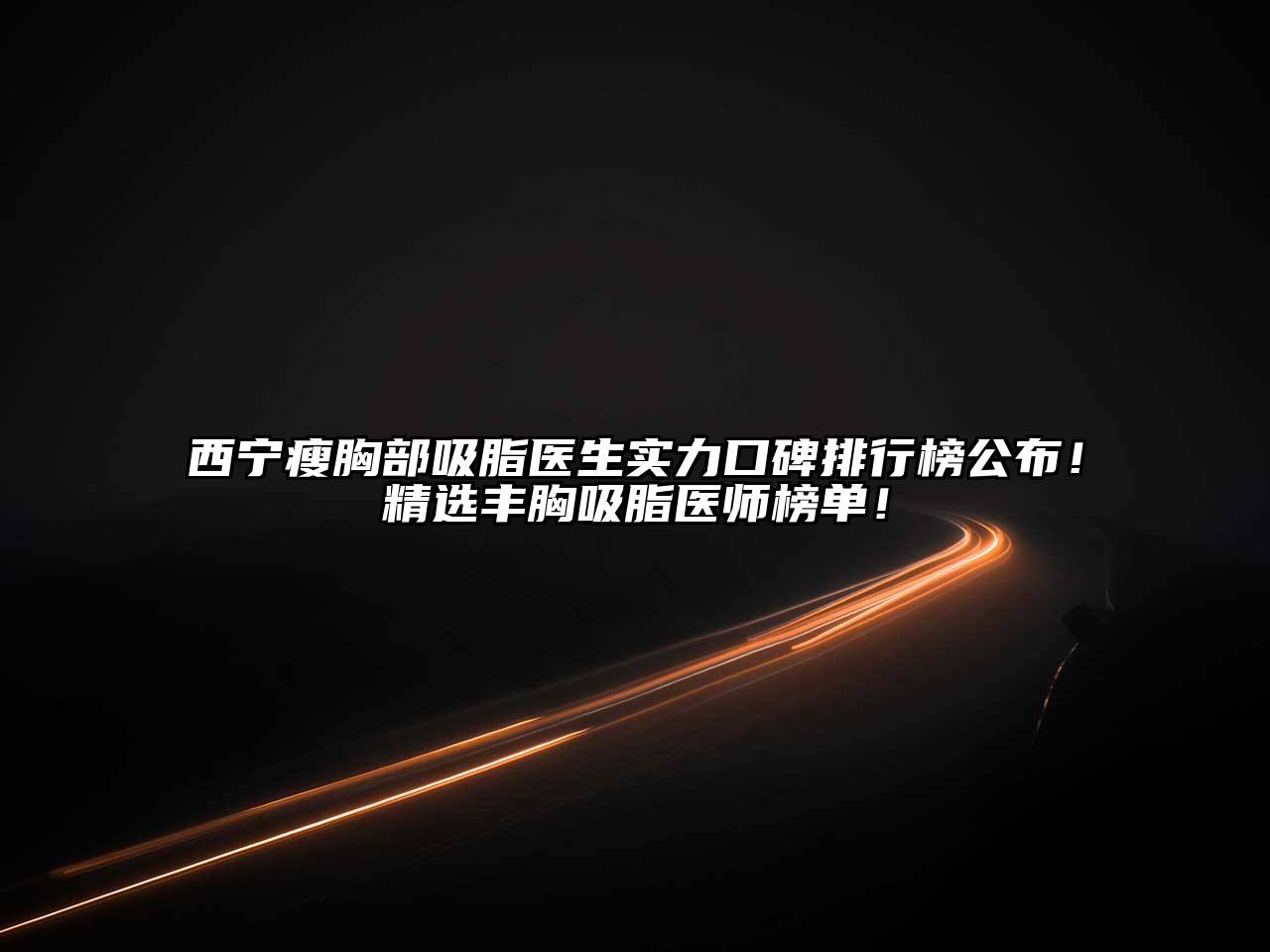 西宁瘦胸部吸脂医生实力口碑排行榜公布！精选丰胸吸脂医师榜单！