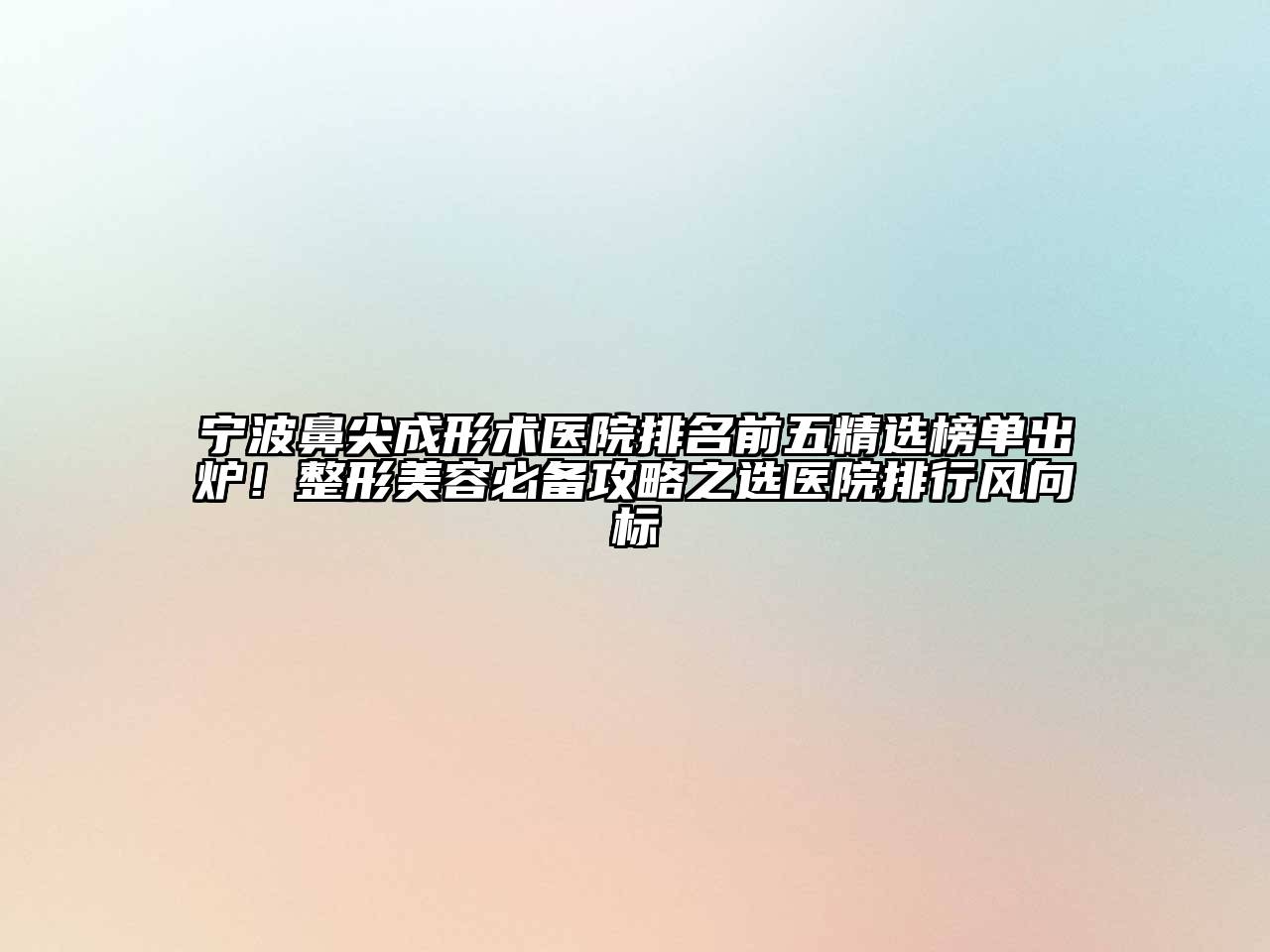 宁波鼻尖成形术医院排名前五精选榜单出炉！整形美容必备攻略之选医院排行风向标