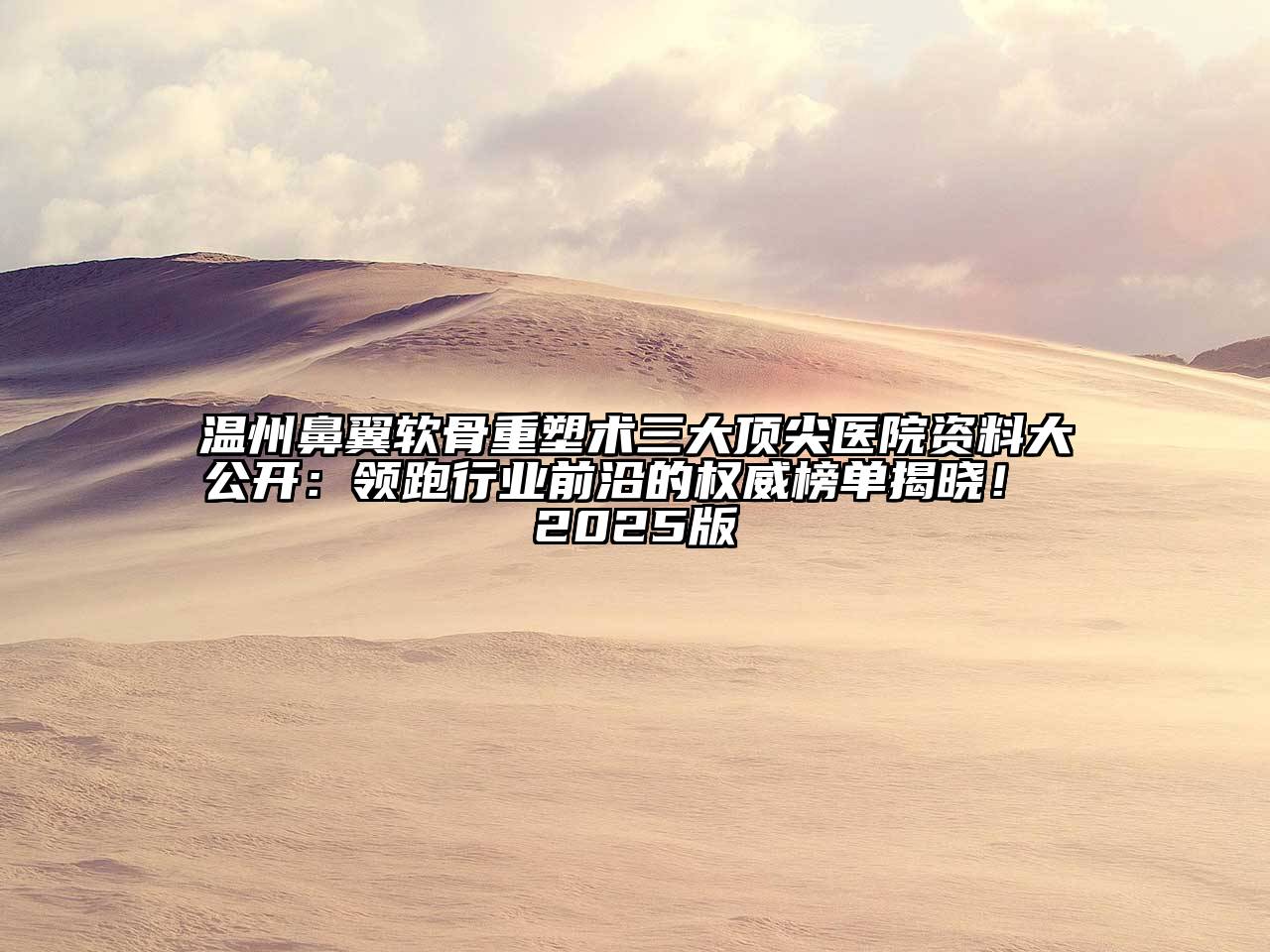 温州鼻翼软骨重塑术三大顶尖医院资料大公开：领跑行业前沿的权威榜单揭晓！ 2025版