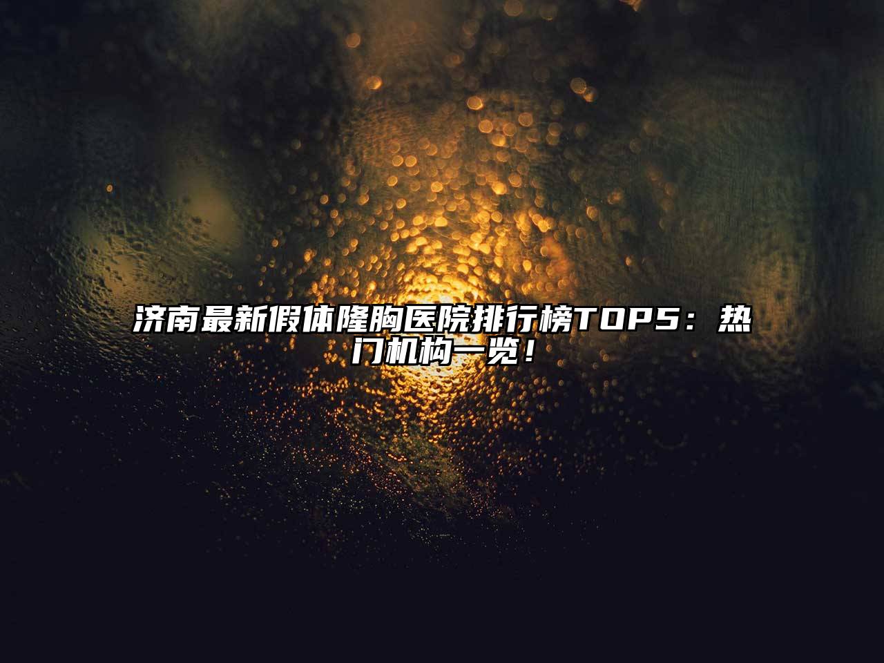 济南最新假体隆胸医院排行榜TOP5：热门机构一览！