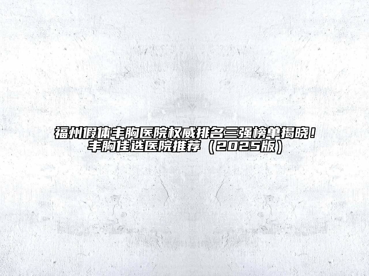福州假体丰胸医院权威排名三强榜单揭晓！丰胸佳选医院推荐2025年