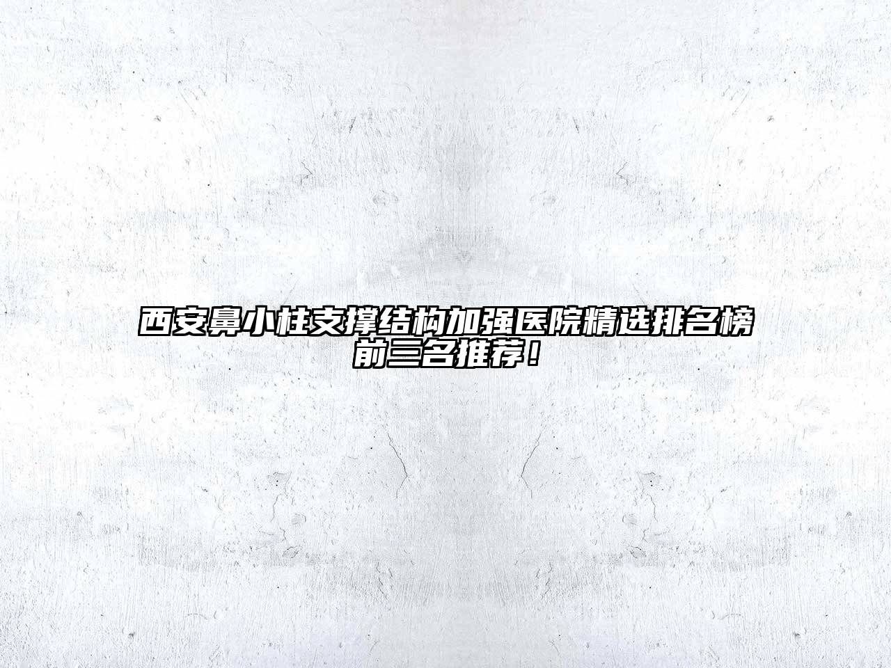 西安鼻小柱支撑结构加强医院精选排名榜前三名推荐！