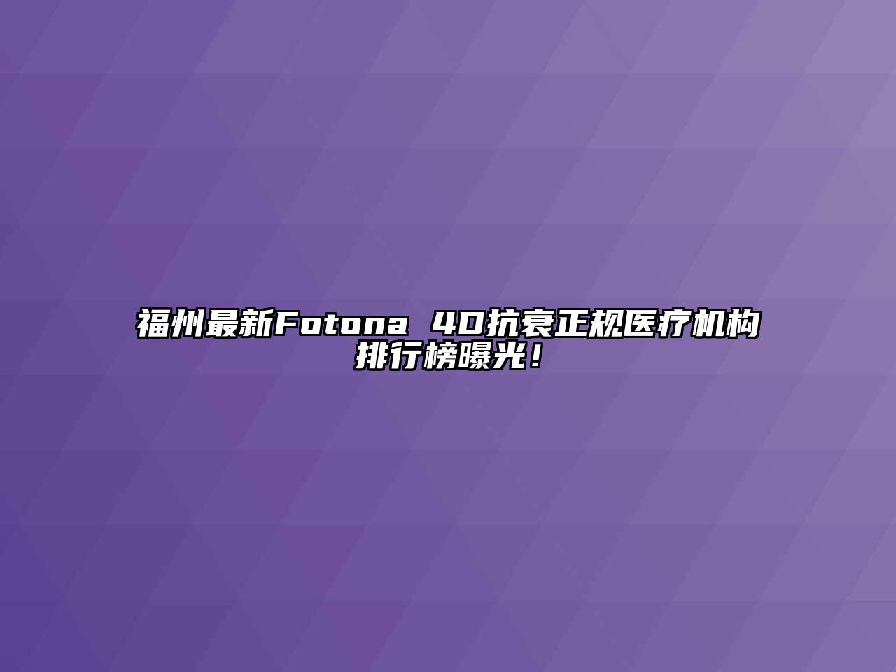 福州最新Fotona 4D抗衰正规医疗机构排行榜曝光！