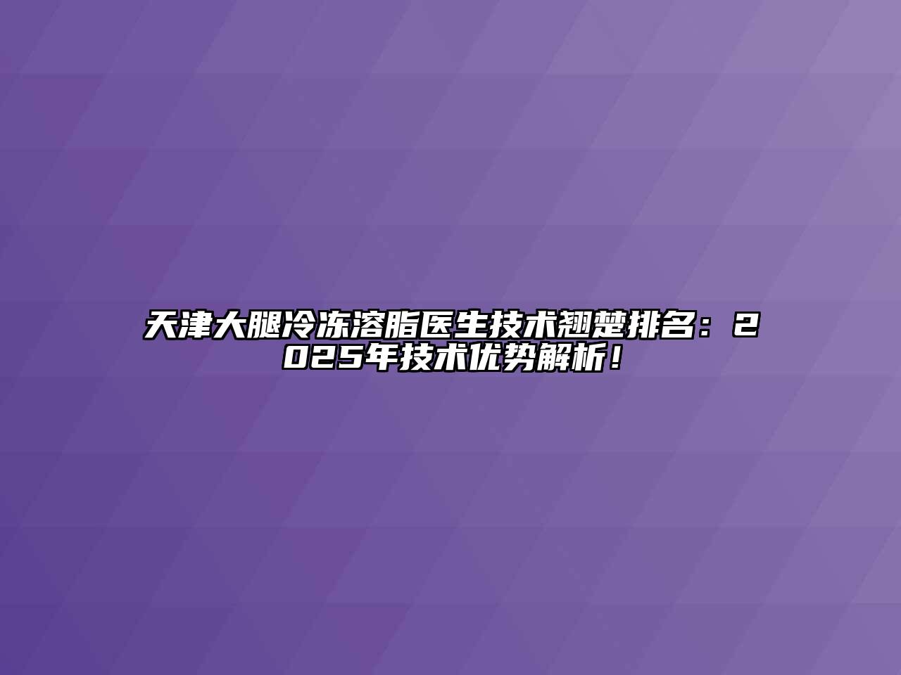 天津大腿冷冻溶脂医生技术翘楚排名：2025年技术优势解析！